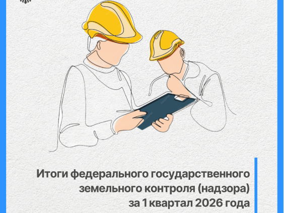 Итоги федерального государственного земельного контроля (надзора)   за 1 квартал 2026 года.